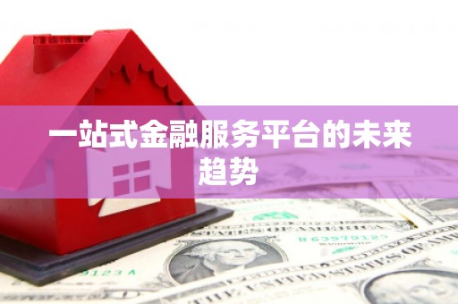 平舆一站式金融服务平台的未来趋势