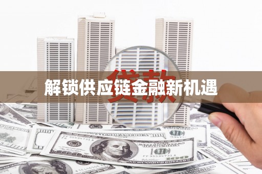 平舆解锁供应链金融新机遇