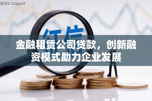 平舆金融租赁公司贷款，创新融资模式助力企业发展